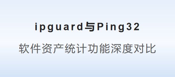 g32：软件资产统计功能深度对比球王会平台ipguard与Pin